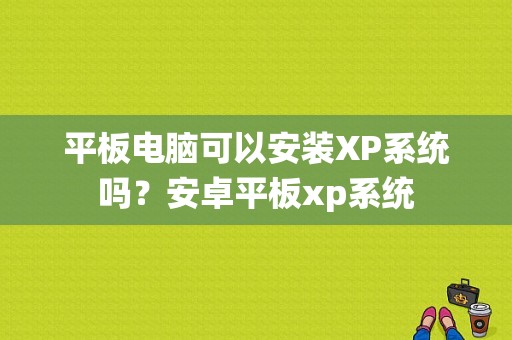 平板电脑可以安装XP系统吗？安卓平板xp系统