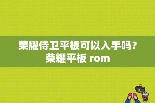 荣耀侍卫平板可以入手吗？荣耀平板 rom-图1