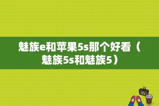 魅族e和苹果5s那个好看（魅族5s和魅族5）