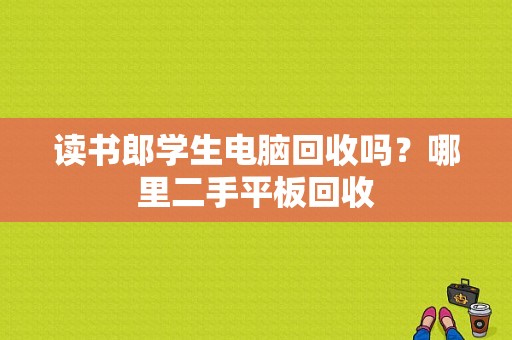 读书郎学生电脑回收吗？哪里二手平板回收