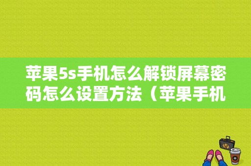 苹果5s手机怎么解锁屏幕密码怎么设置方法（苹果手机5s如何解锁开机密码）