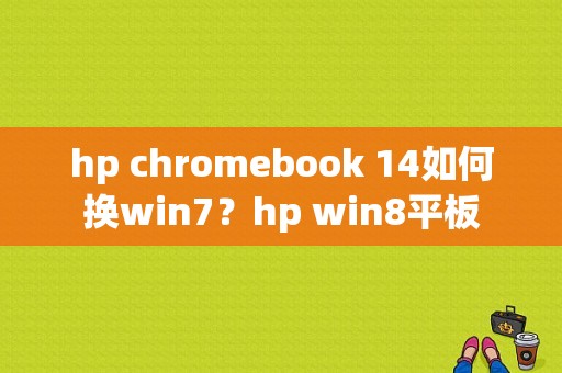 hp chromebook 14如何换win7？hp win8平板