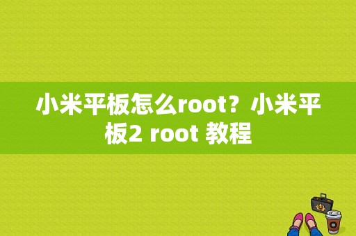 小米平板怎么root？小米平板2 root 教程