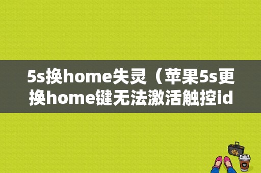 5s换home失灵（苹果5s更换home键无法激活触控id）