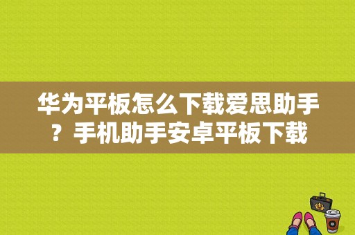 华为平板怎么下载爱思助手？手机助手安卓平板下载