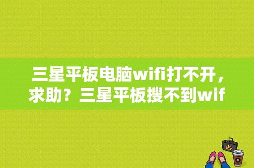 三星平板电脑wifi打不开，求助？三星平板搜不到wifi