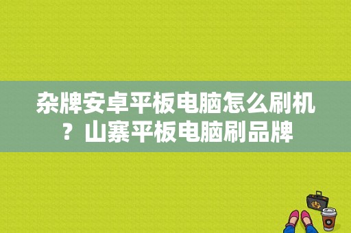 杂牌安卓平板电脑怎么刷机？山寨平板电脑刷品牌