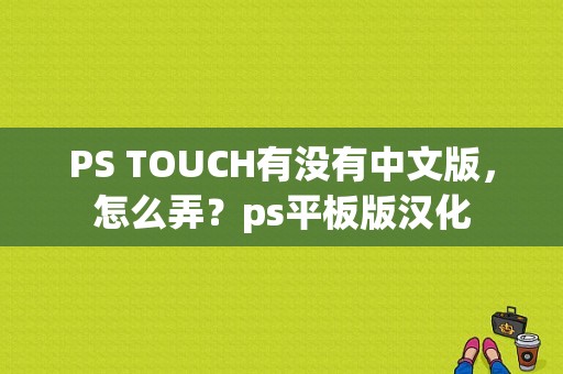 PS TOUCH有没有中文版，怎么弄？ps平板版汉化