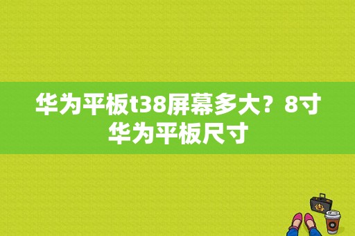 华为平板t38屏幕多大？8寸华为平板尺寸-图1