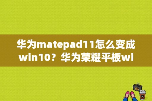 华为matepad11怎么变成win10？华为荣耀平板win10