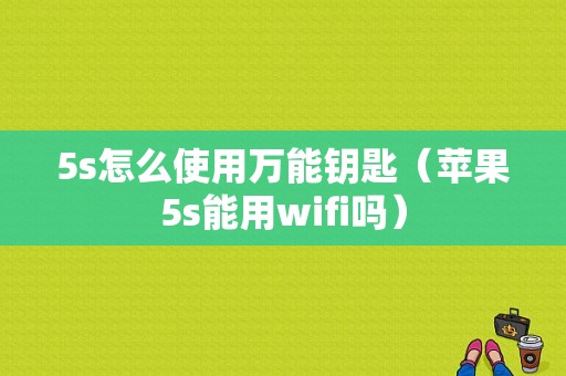 5s怎么使用万能钥匙（苹果5s能用wifi吗）