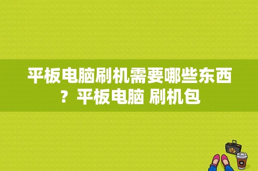 平板电脑刷机需要哪些东西？平板电脑 刷机包