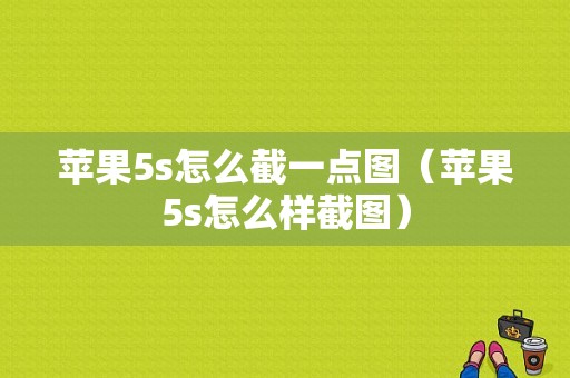 苹果5s怎么截一点图（苹果5s怎么样截图）