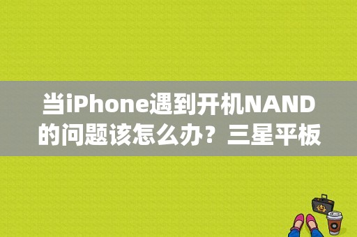 当iPhone遇到开机NAND的问题该怎么办？三星平板p355c刷机