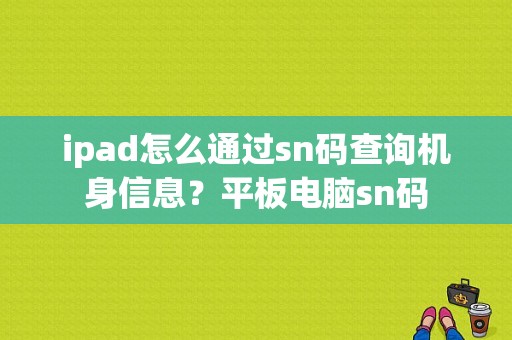 ipad怎么通过sn码查询机身信息？平板电脑sn码