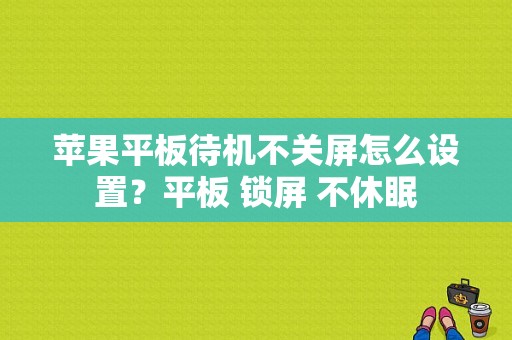 苹果平板待机不关屏怎么设置？平板 锁屏 不休眠