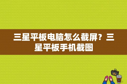 三星平板电脑怎么截屏？三星平板手机截图