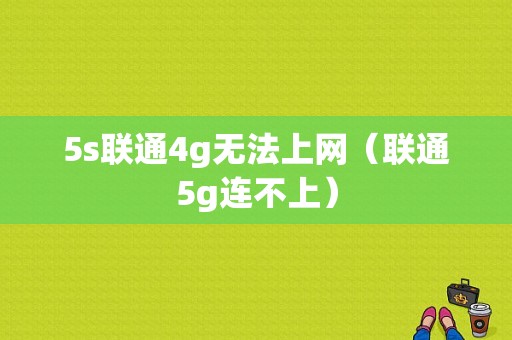 5s联通4g无法上网（联通5g连不上）