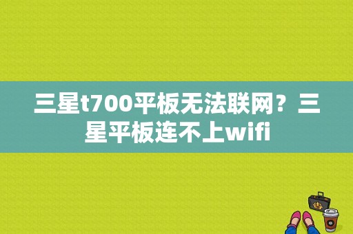 三星t700平板无法联网？三星平板连不上wifi