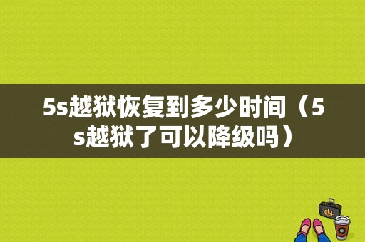 5s越狱恢复到多少时间（5s越狱了可以降级吗）