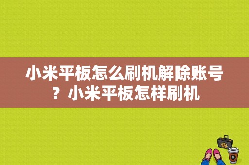 小米平板怎么刷机解除账号？小米平板怎样刷机