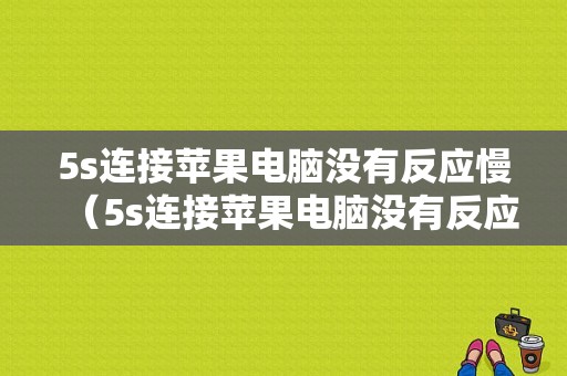 5s连接苹果电脑没有反应慢（5s连接苹果电脑没有反应慢）