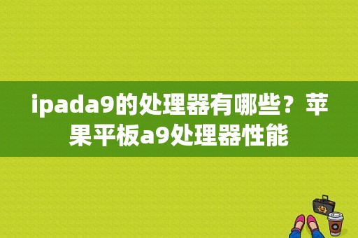 ipada9的处理器有哪些？苹果平板a9处理器性能