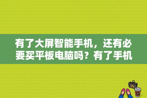 有了大屏智能手机，还有必要买平板电脑吗？有了手机平板电脑