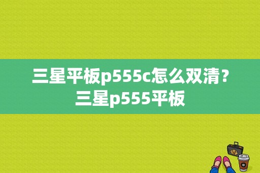 三星平板p555c怎么双清？三星p555平板-图1