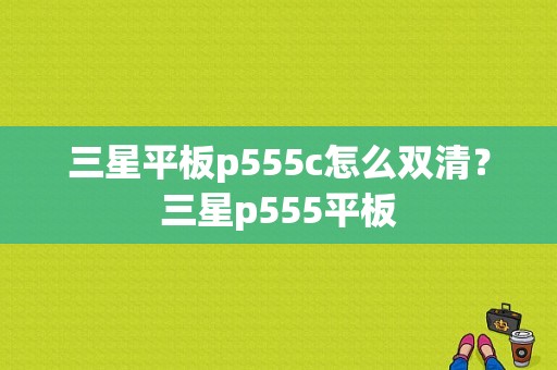 三星平板p555c怎么双清？三星p555平板