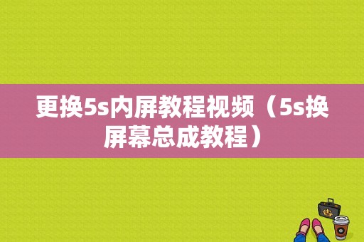 更换5s内屏教程视频（5s换屏幕总成教程）