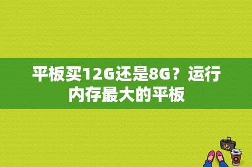 平板买12G还是8G？运行内存最大的平板-图1