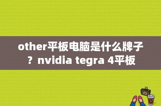 other平板电脑是什么牌子？nvidia tegra 4平板