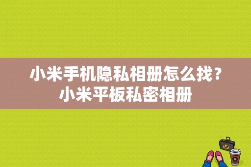 小米手机隐私相册怎么找？小米平板私密相册