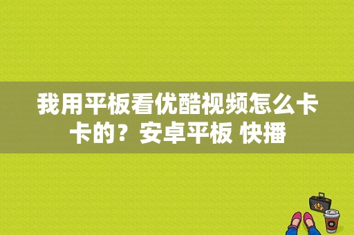 我用平板看优酷视频怎么卡卡的？安卓平板 快播