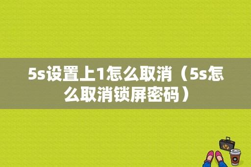 5s设置上1怎么取消（5s怎么取消锁屏密码）