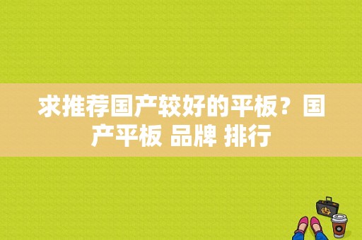 求推荐国产较好的平板？国产平板 品牌 排行