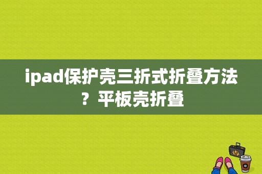 ipad保护壳三折式折叠方法？平板壳折叠