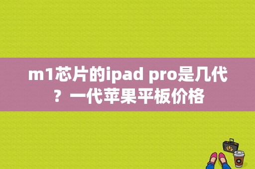 m1芯片的ipad pro是几代？一代苹果平板价格