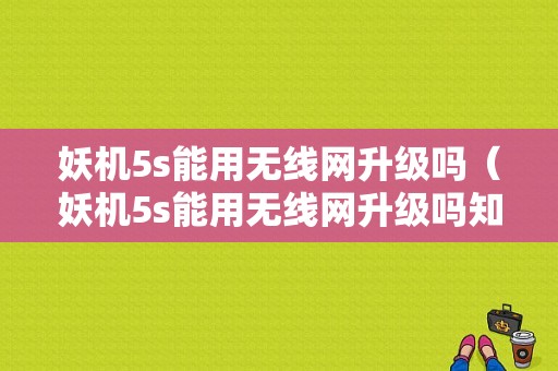 妖机5s能用无线网升级吗（妖机5s能用无线网升级吗知乎）-图1