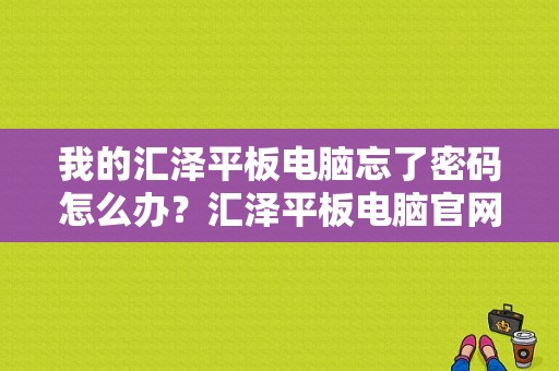 我的汇泽平板电脑忘了密码怎么办？汇泽平板电脑官网-图1