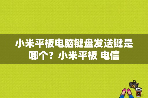 小米平板电脑键盘发送键是哪个？小米平板 电信