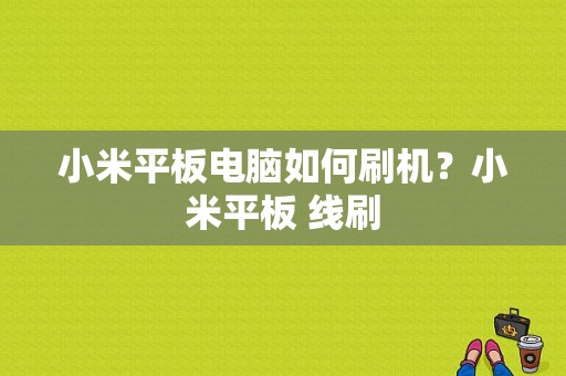 小米平板电脑如何刷机？小米平板 线刷