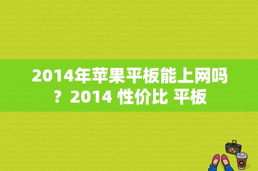 2014年苹果平板能上网吗？2014 性价比 平板