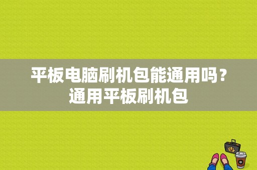 平板电脑刷机包能通用吗？通用平板刷机包-图1