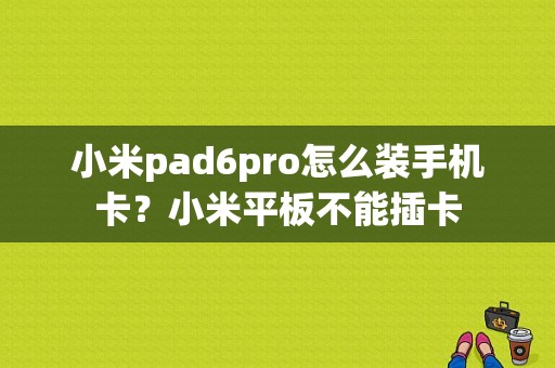 小米pad6pro怎么装手机卡？小米平板不能插卡