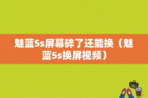 魅蓝5s屏幕碎了还能换（魅蓝5s换屏视频）