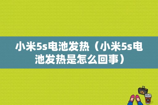 小米5s电池发热（小米5s电池发热是怎么回事）