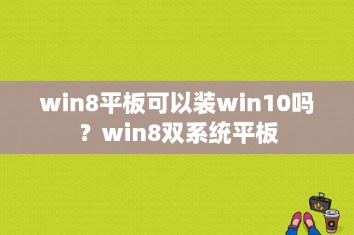 win8平板可以装win10吗？win8双系统平板