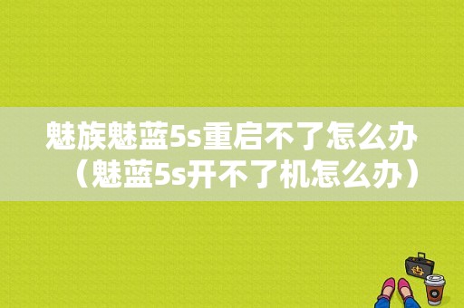 魅族魅蓝5s重启不了怎么办（魅蓝5s开不了机怎么办）
